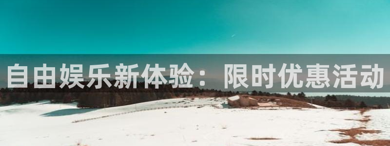 南宫焦点娱乐官网版：自由娱乐新体验：限时优惠活动
